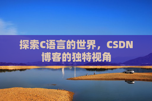 探索C语言的世界,CSDN博客的独特视角
