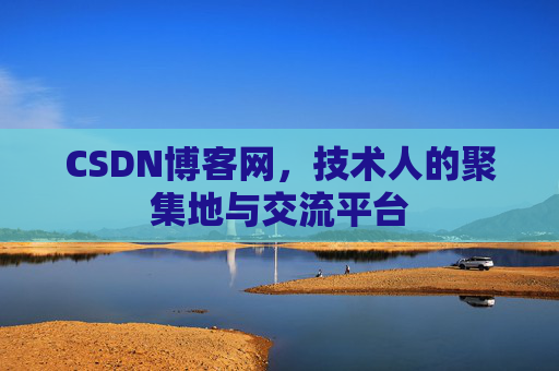 CSDN博客网，技术人的聚集地与交流平台